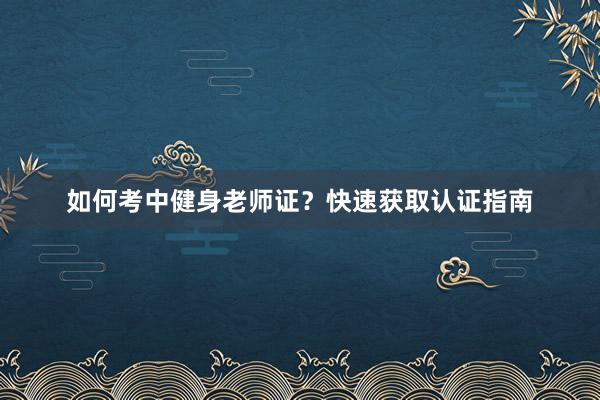 如何考中健身老师证？快速获取认证指南